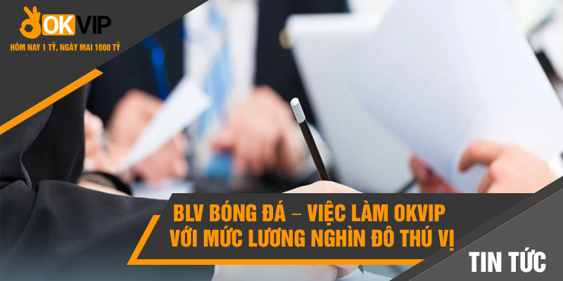 BLV bóng đá – Việc làm Okvip với mức lương nghìn đô thú vị