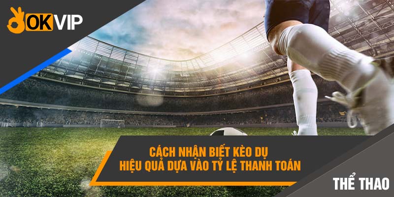 Cách nhận biết kèo dụ hiệu quả dựa vào tỷ lệ thanh toán